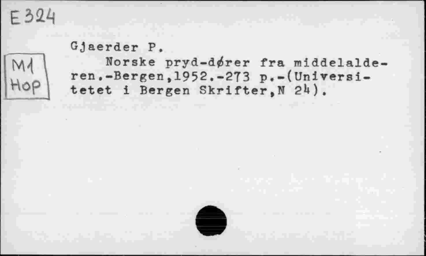 ﻿ЕЗ^
м4 Нор
Gjaerder Р.
Norske pryd-dj5rer fra middelaid ren.-Bergen ,1952.-273 p.-(Universi-tetet і Bergen Skrifter,N 2H).